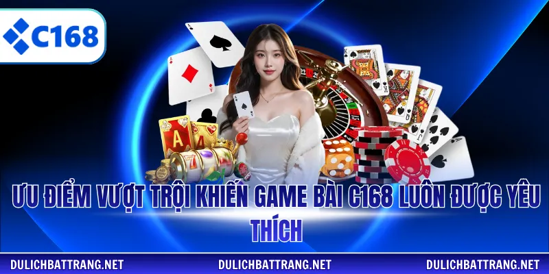 Ưu điểm vượt trội khiến game bài C168 luôn được yêu thích
